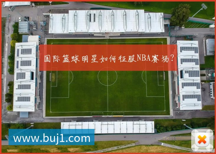 国际篮球明星如何征服NBA赛场?