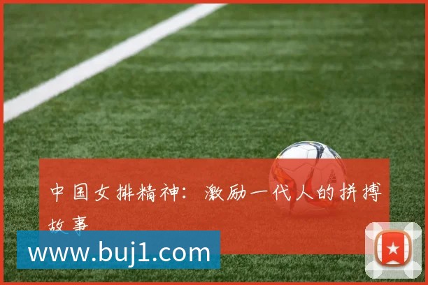 中国女排精神:激励一代人的拼搏故事