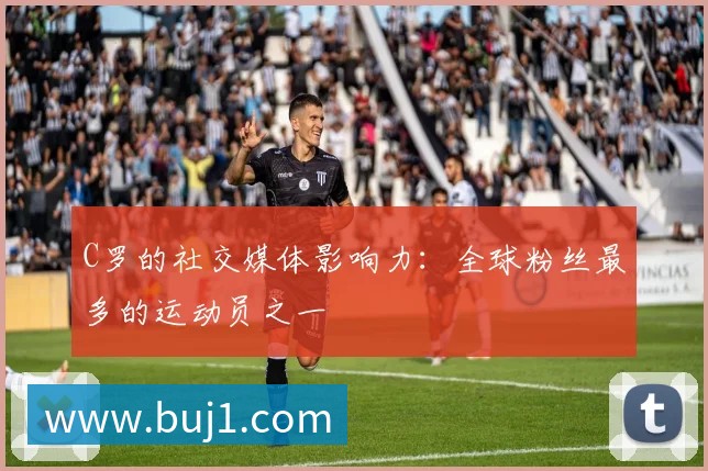 C罗的社交媒体影响力:全球粉丝最多的运动员之一