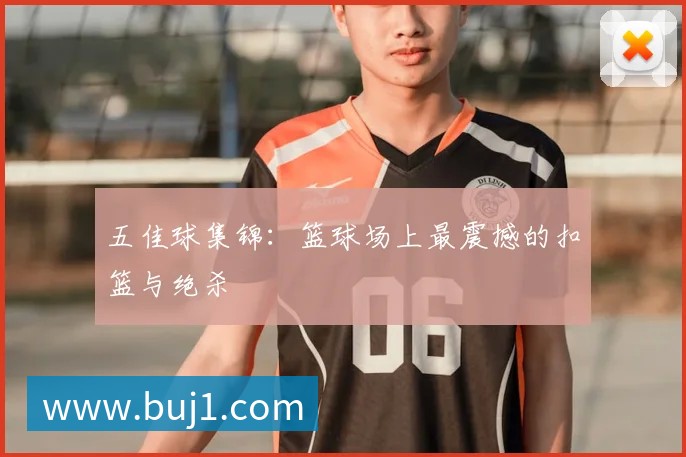 五佳球集锦:篮球场上最震撼的扣篮与绝杀