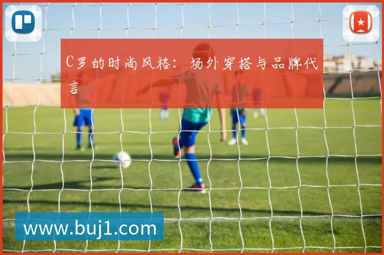 C罗的时尚风格:场外穿搭与品牌代言
