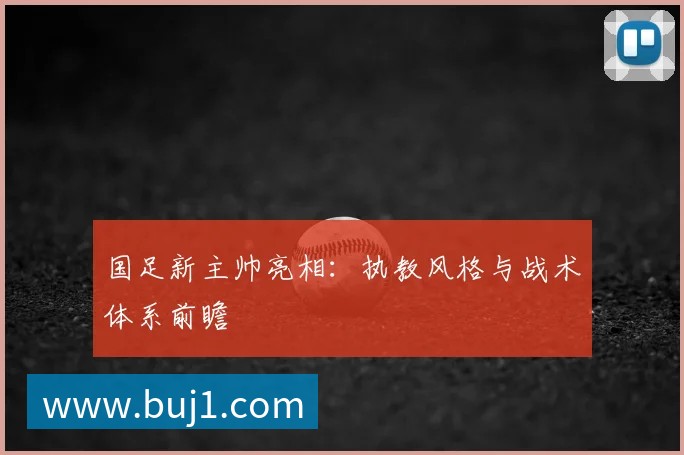 国足新主帅亮相:执教风格与战术体系前瞻
