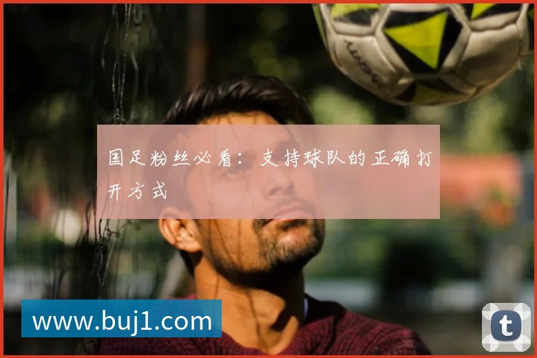 国足粉丝必看：支持球队的正确打开方式