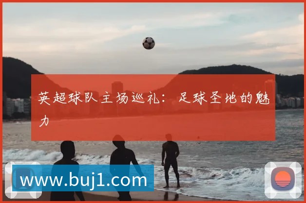 英超球队主场巡礼:足球圣地的魅力