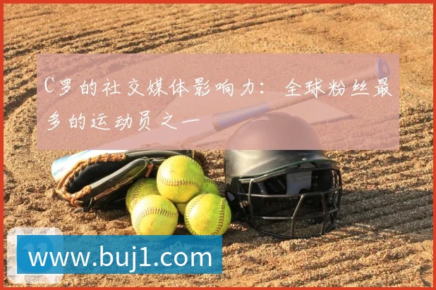 C罗的社交媒体影响力:全球粉丝最多的运动员之一