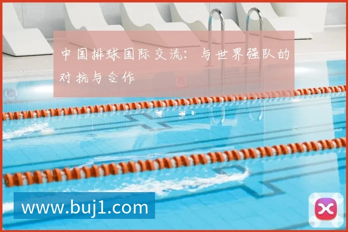中国排球国际交流:与世界强队的对抗与合作