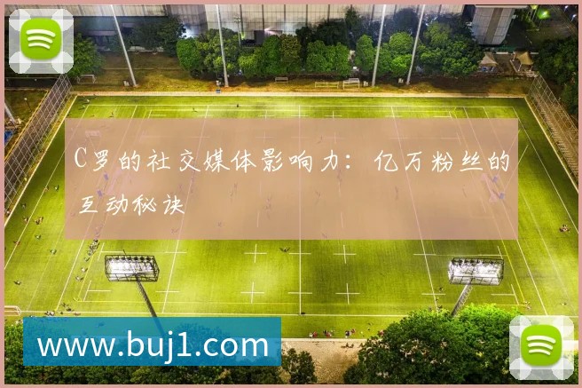 C罗的社交媒体影响力:亿万粉丝的互动秘诀
