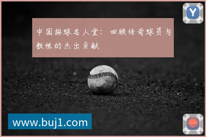 中国排球名人堂:回顾传奇球员与教练的杰出贡献