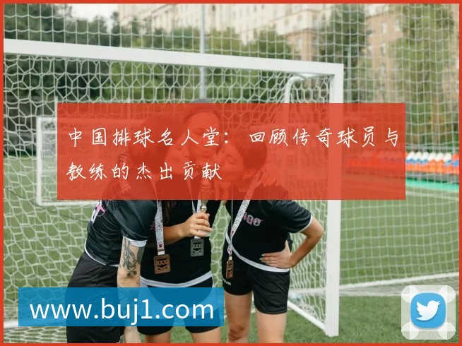 中国排球名人堂:回顾传奇球员与教练的杰出贡献